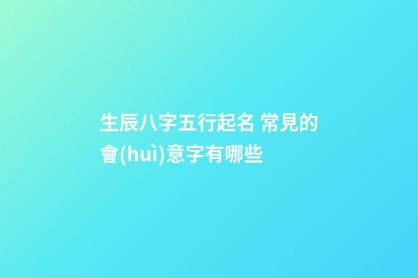 生辰八字五行起名 常見的會(huì)意字有哪些